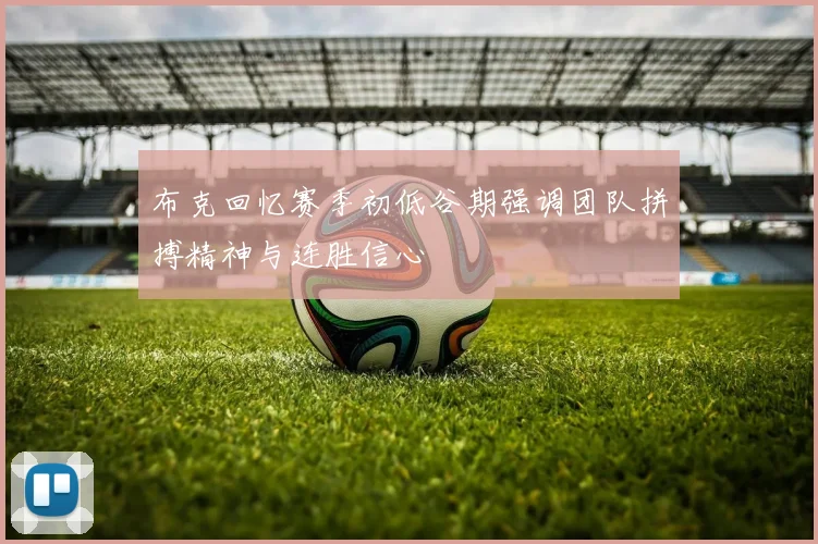 布克回忆赛季初低谷期强调团队拼搏精神与连胜信心