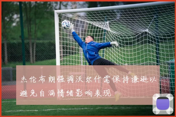 杰伦布朗强调沃尔什需保持谦逊以避免自满情绪影响表现