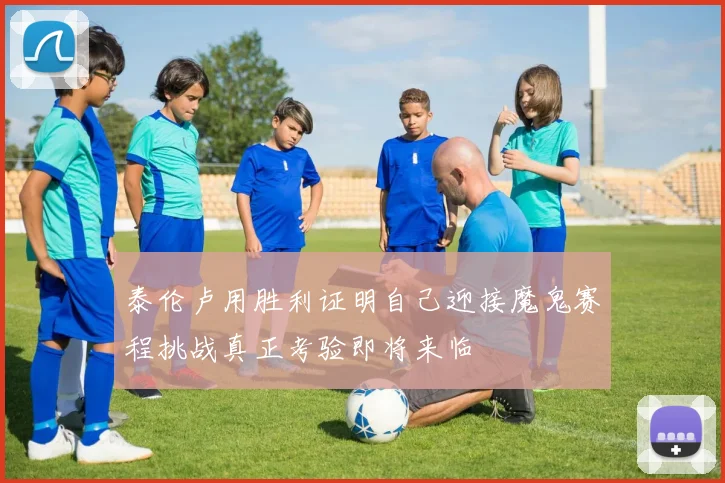 泰伦卢用胜利证明自己迎接魔鬼赛程挑战真正考验即将来临