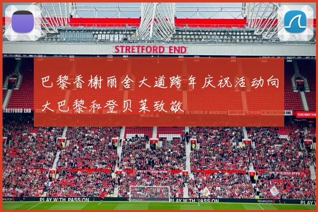 巴黎香榭丽舍大道跨年庆祝活动向大巴黎和登贝莱致敬