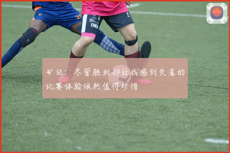 矿记：尽管胜利却让我感到失落的比赛体验依然值得珍惜