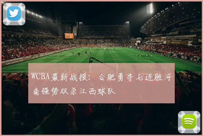 WCBA最新战报：合肥勇夺七连胜河南强势双杀江西球队