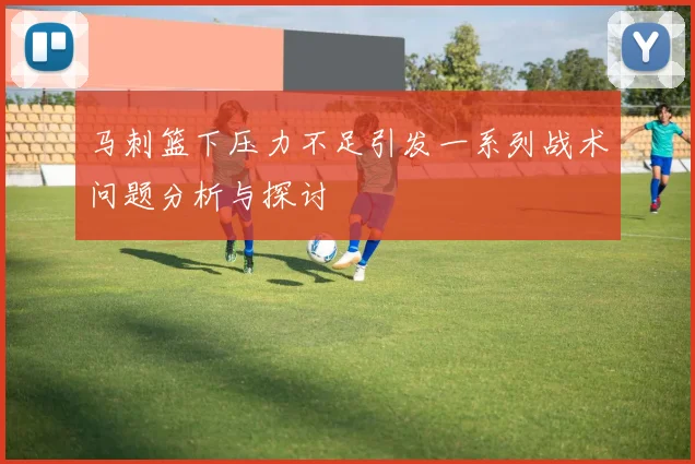 马刺篮下压力不足引发一系列战术问题分析与探讨
