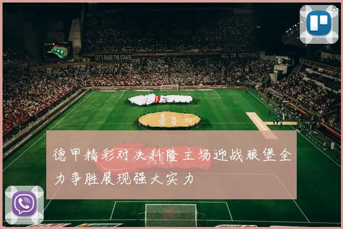 德甲精彩对决科隆主场迎战狼堡全力争胜展现强大实力