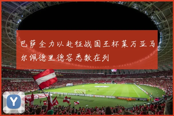 巴萨全力以赴征战国王杯莱万亚马尔佩德里德容悉数在列