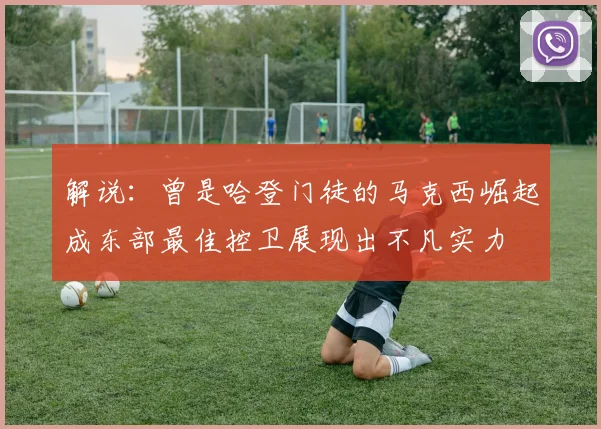 解说：曾是哈登门徒的马克西崛起成东部最佳控卫展现出不凡实力