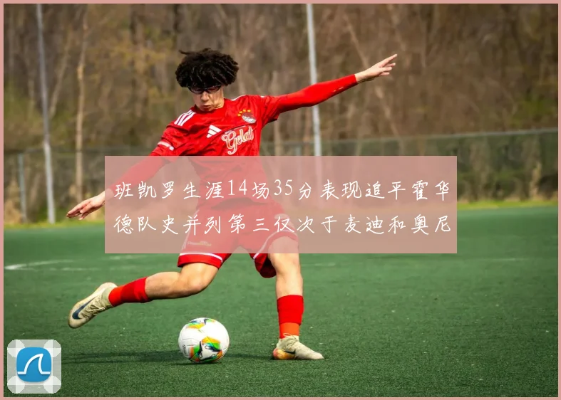 班凯罗生涯14场35分表现追平霍华德队史并列第三仅次于麦迪和奥尼尔