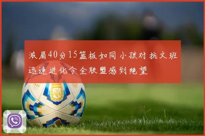 浓眉40分15篮板如同小孩对抗文班迅速进化令全联盟感到绝望