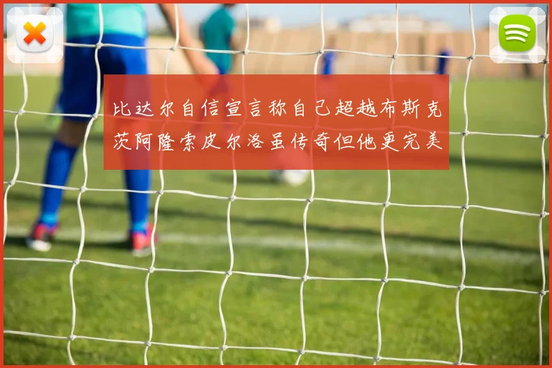 比达尔自信宣言称自己超越布斯克茨阿隆索皮尔洛虽传奇但他更完美