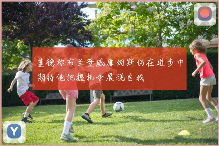 基德称布兰登威廉姆斯仍在进步中期待他把握机会展现自我